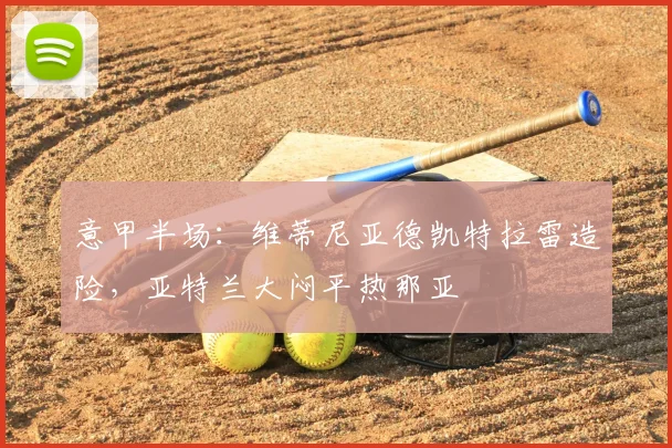 意甲半场：维蒂尼亚德凯特拉雷造险，亚特兰大闷平热那亚