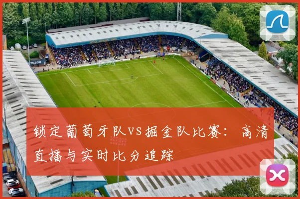 锁定葡萄牙队vs掘金队比赛：高清直播与实时比分追踪