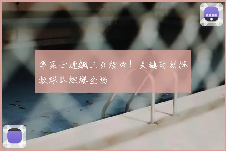 华莱士连飙三分续命！关键时刻拯救球队燃爆全场