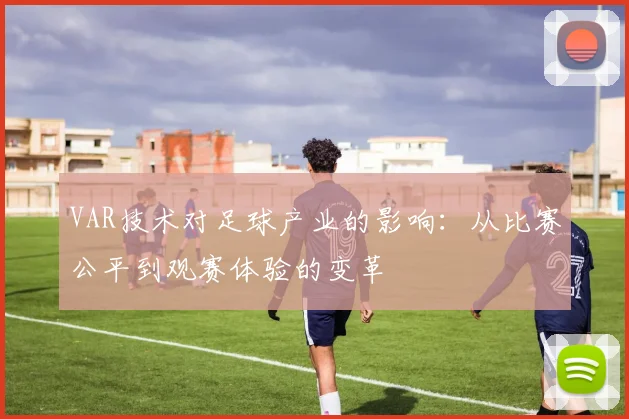 VAR技术对足球产业的影响：从比赛公平到观赛体验的变革