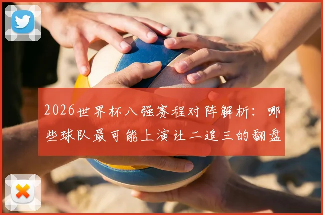 2026世界杯八强赛程对阵解析：哪些球队最可能上演让二追三的翻盘奇迹？