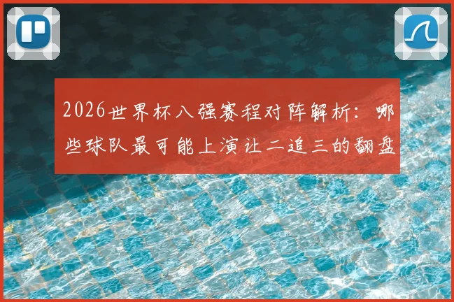 2026世界杯八强赛程对阵解析:哪些球队最可能上演让二追三的翻盘奇迹?