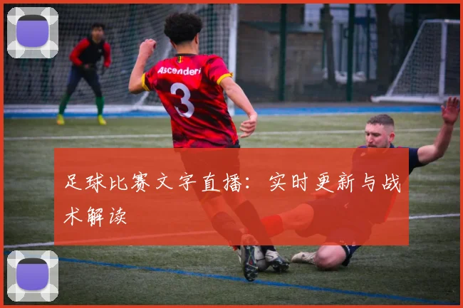 足球比赛文字直播:实时更新与战术解读